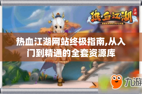 热血江湖网站终极指南,从入门到精通的全套资源库