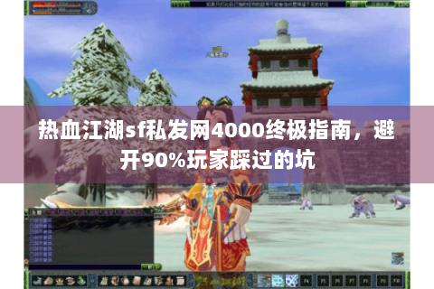 热血江湖sf私发网4000终极指南，避开90%玩家踩过的坑