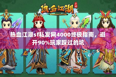 热血江湖sf私发网4000终极指南，避开90%玩家踩过的坑