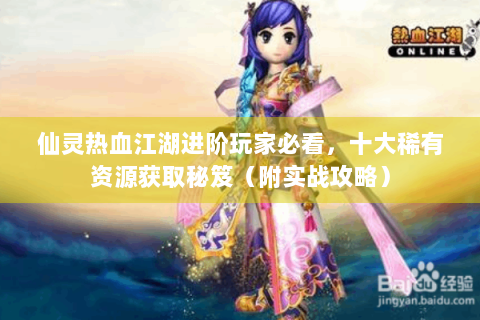 仙灵热血江湖进阶玩家必看，十大稀有资源获取秘笈（附实战攻略）