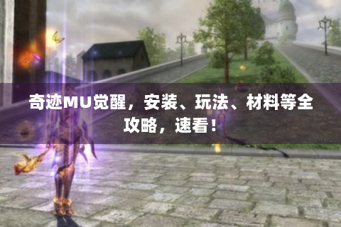 奇迹MU觉醒，安装、玩法、材料等全攻略，速看！