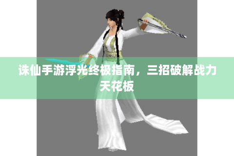 诛仙手游浮光终极指南，三招破解战力天花板