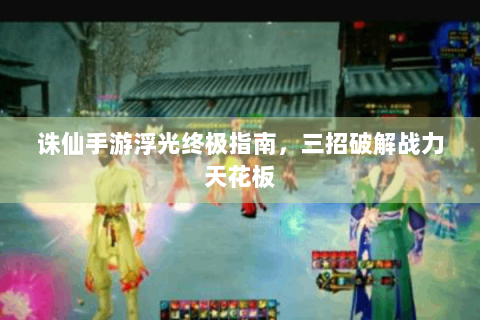 诛仙手游浮光终极指南，三招破解战力天花板