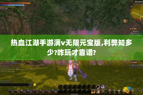 热血江湖手游满v无限元宝版,利弊知多少?咋玩才靠谱?