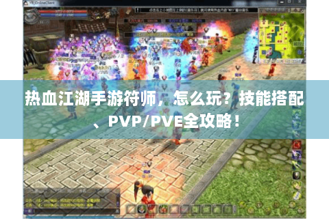 热血江湖手游符师，怎么玩？技能搭配、PVP/PVE全攻略！