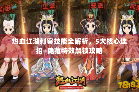 热血江湖刺客技能全解析，5大核心连招+隐藏特效解锁攻略