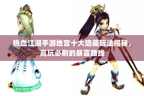 热血江湖手游地宫十大隐藏玩法揭秘，高玩必刷的暴富路线