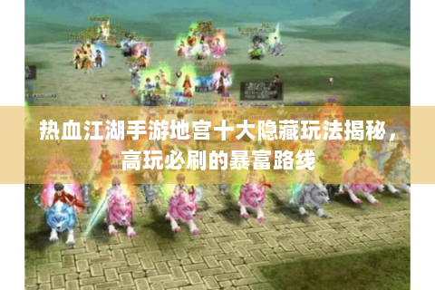 热血江湖手游地宫十大隐藏玩法揭秘，高玩必刷的暴富路线