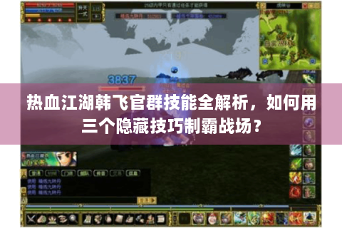 热血江湖韩飞官群技能全解析，如何用三个隐藏技巧制霸战场？