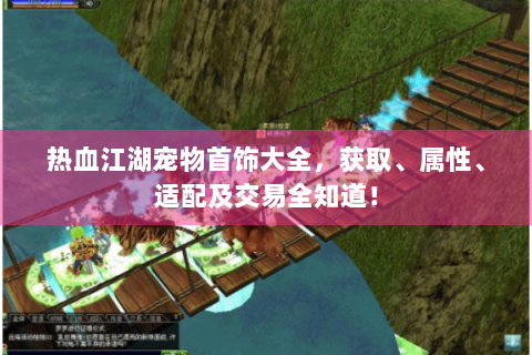 热血江湖宠物首饰大全，获取、属性、适配及交易全知道！