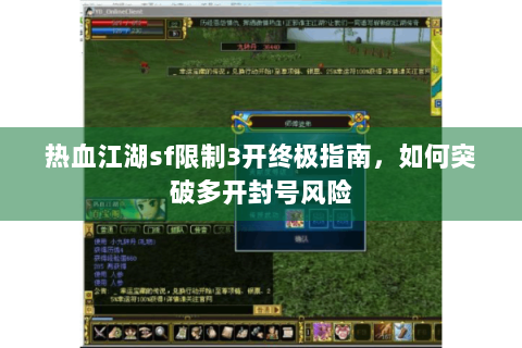 热血江湖sf限制3开终极指南，如何突破多开封号风险