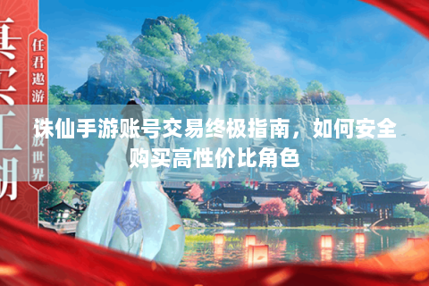 诛仙手游账号交易终极指南，如何安全购买高性价比角色
