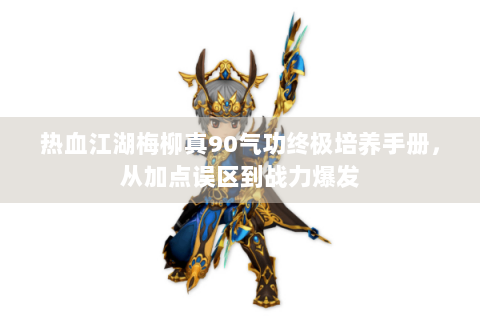热血江湖梅柳真90气功终极培养手册，从加点误区到战力爆发