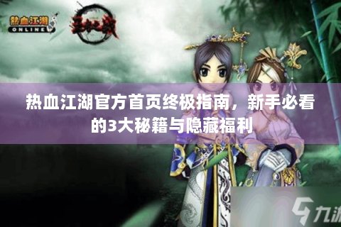 热血江湖官方首页终极指南，新手必看的3大秘籍与隐藏福利