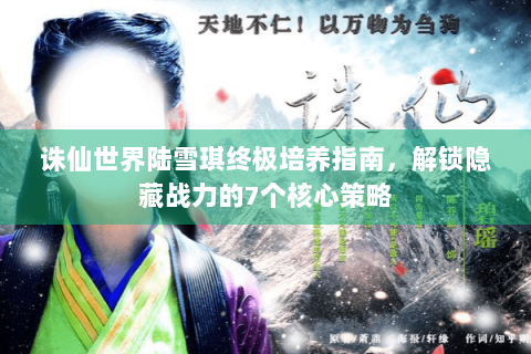 诛仙世界陆雪琪终极培养指南，解锁隐藏战力的7个核心策略