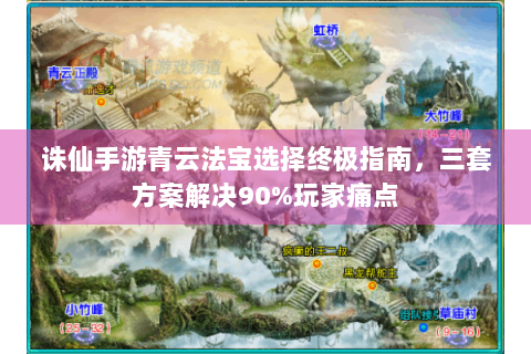 诛仙手游青云法宝选择终极指南，三套方案解决90%玩家痛点