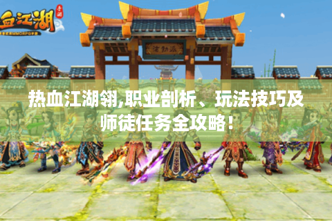 热血江湖翎,职业剖析、玩法技巧及师徒任务全攻略！