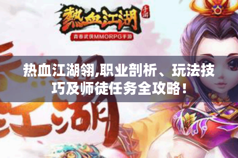 热血江湖翎,职业剖析、玩法技巧及师徒任务全攻略！