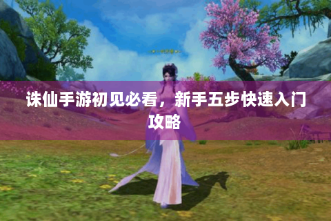 诛仙手游初见必看，新手五步快速入门攻略