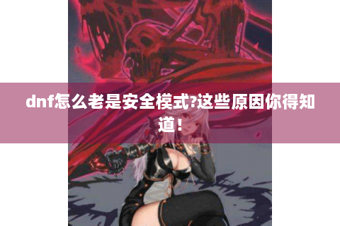 dnf怎么老是安全模式?这些原因你得知道！