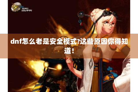 dnf怎么老是安全模式?这些原因你得知道！
