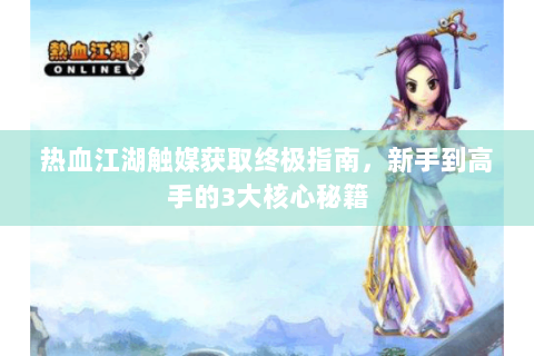 热血江湖触媒获取终极指南，新手到高手的3大核心秘籍