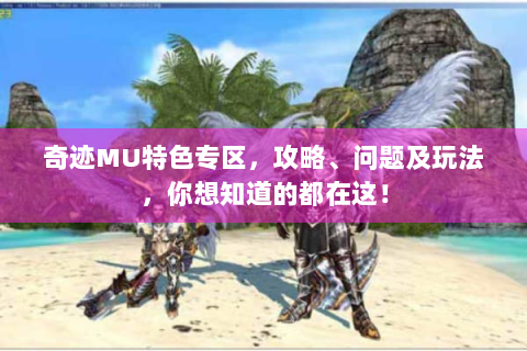 奇迹MU特色专区，攻略、问题及玩法，你想知道的都在这！