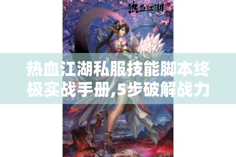 热血江湖私服技能脚本终极实战手册,5步破解战力天花板