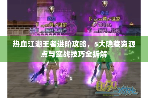 热血江湖王者进阶攻略，5大隐藏资源点与实战技巧全拆解