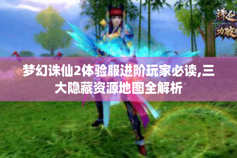 梦幻诛仙2体验服进阶玩家必读,三大隐藏资源地图全解析