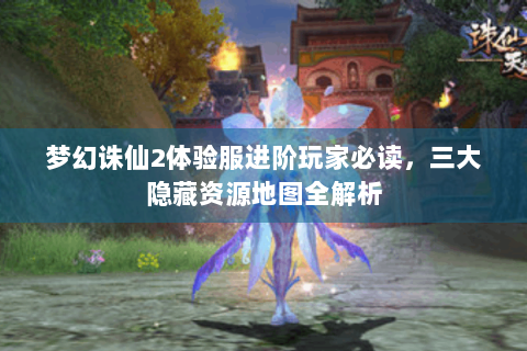 梦幻诛仙2体验服进阶玩家必读，三大隐藏资源地图全解析