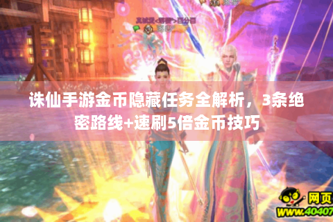 诛仙手游金币隐藏任务全解析，3条绝密路线+速刷5倍金币技巧