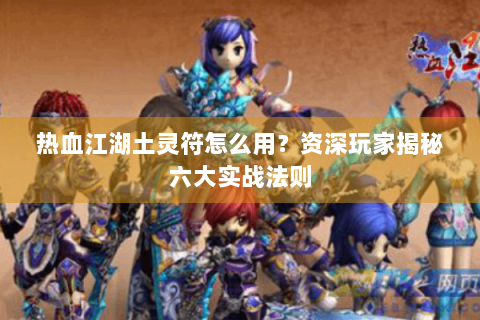 热血江湖土灵符怎么用？资深玩家揭秘六大实战法则