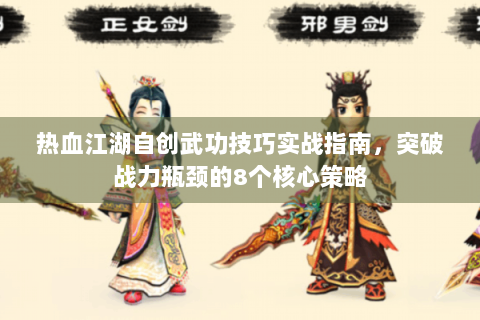 热血江湖自创武功技巧实战指南，突破战力瓶颈的8个核心策略