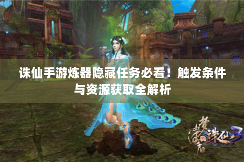 诛仙手游炼器隐藏任务必看！触发条件与资源获取全解析