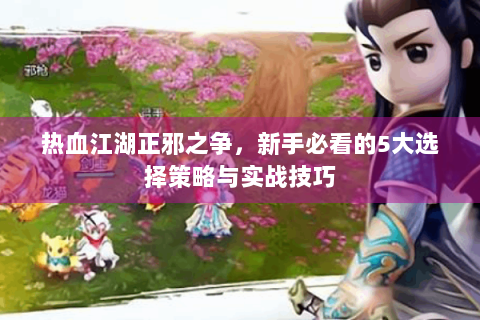 热血江湖正邪之争，新手必看的5大选择策略与实战技巧