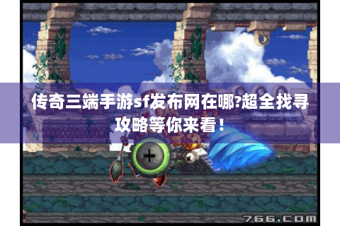 传奇三端手游sf发布网在哪?超全找寻攻略等你来看！