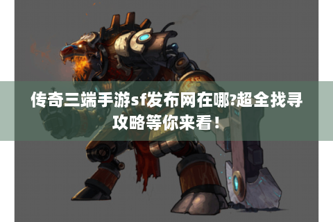 传奇三端手游sf发布网在哪?超全找寻攻略等你来看！