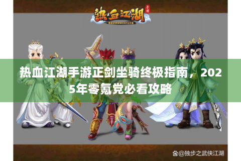 热血江湖手游正剑坐骑终极指南，2025年零氪党必看攻略