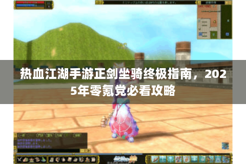 热血江湖手游正剑坐骑终极指南，2025年零氪党必看攻略