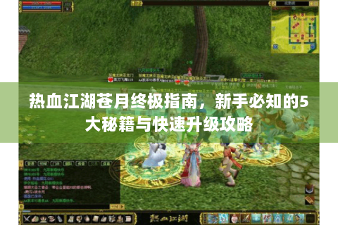 热血江湖苍月终极指南，新手必知的5大秘籍与快速升级攻略
