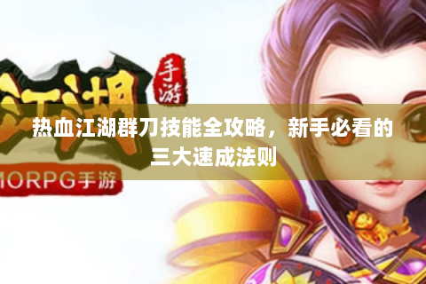 热血江湖群刀技能全攻略，新手必看的三大速成法则