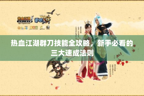 热血江湖群刀技能全攻略，新手必看的三大速成法则