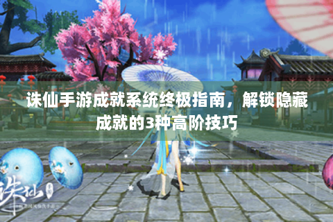 诛仙手游成就系统终极指南，解锁隐藏成就的3种高阶技巧