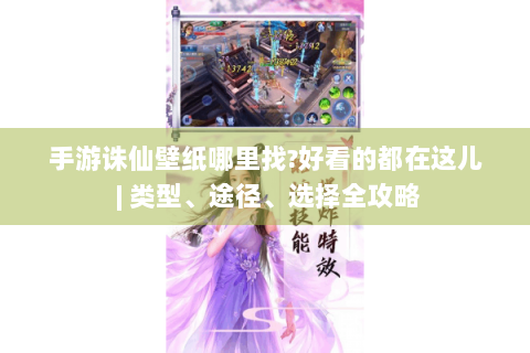 手游诛仙壁纸哪里找?好看的都在这儿 | 类型、途径、选择全攻略