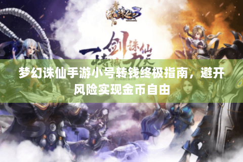 梦幻诛仙手游小号转钱终极指南，避开风险实现金币自由