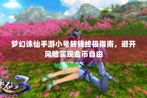 梦幻诛仙手游小号转钱终极指南，避开风险实现金币自由