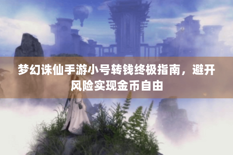 梦幻诛仙手游小号转钱终极指南，避开风险实现金币自由