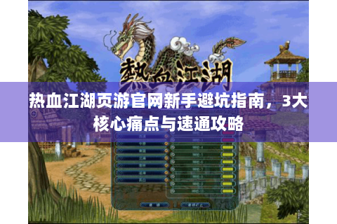热血江湖页游官网新手避坑指南，3大核心痛点与速通攻略