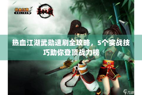 热血江湖武勋速刷全攻略，5个实战技巧助你登顶战力榜